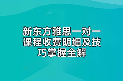 新东方雅思一对一课程收费明细及技巧掌握全解