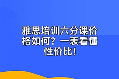 雅思培训六分课价格如何？一表看懂性价比！
