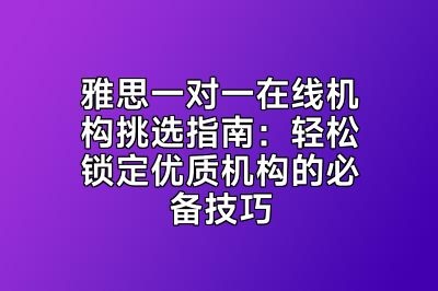 雅思一对一在线机构挑选指南：轻松锁定优质机构的必备技巧
