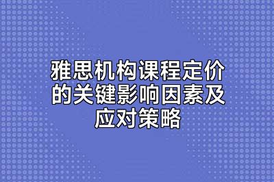 雅思机构课程定价的关键影响因素及应对策略