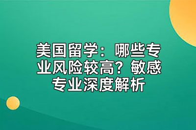 美国留学：哪些专业风险较高？敏感专业深度解析