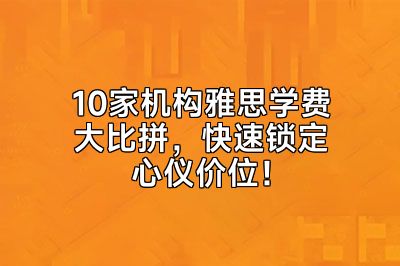 10家机构雅思学费大比拼，快速锁定心仪价位！