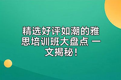 精选好评如潮的雅思培训班大盘点 一文揭秘！