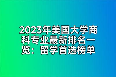 2023年美国大学商科专业最新排名一览：留学首选榜单