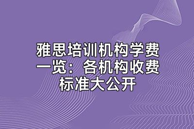 雅思培训机构学费一览：各机构收费标准大公开