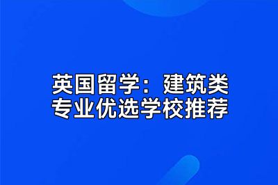 英国留学：建筑类专业优选学校推荐