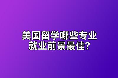 美国留学哪些专业就业前景最佳？