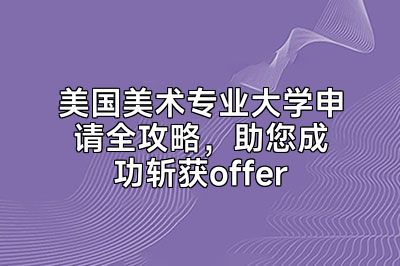 美国美术专业大学申请全攻略，助您成功斩获offer