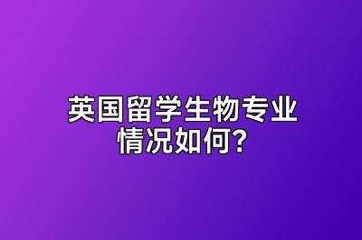 英国留学生物专业情况如何？