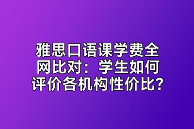 雅思口语课学费全网比对：学生如何评价各机构性价比？