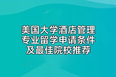 美国大学酒店管理专业留学申请条件及最佳院校推荐