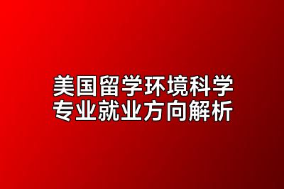 美国留学环境科学专业就业方向解析