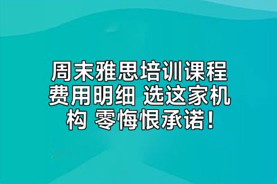 周末雅思培训课程费用明细 选这家机构 零悔恨承诺！