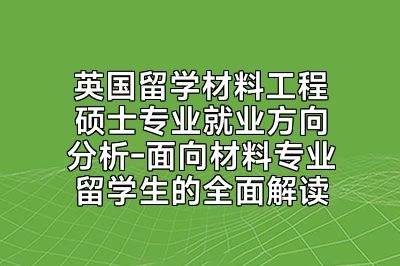 英国留学材料工程硕士专业就业方向分析-面向材料专业留学生的全面解读