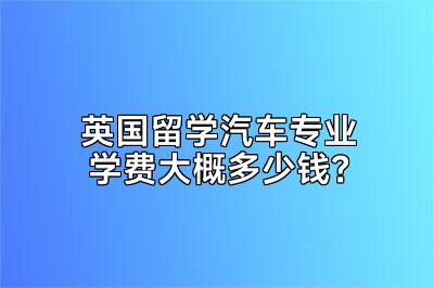 英国留学汽车专业学费大概多少钱？