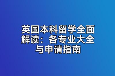 英国本科留学全面解读：各专业大全与申请指南