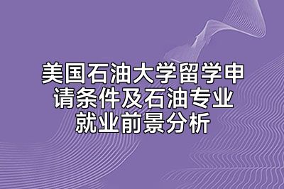 美国石油大学留学申请条件及石油专业就业前景分析