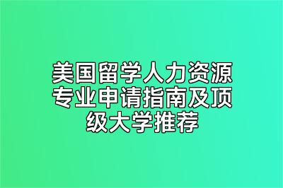 美国留学人力资源专业申请指南及顶级大学推荐