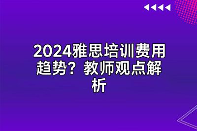 2024雅思培训费用趋势？教师观点解析