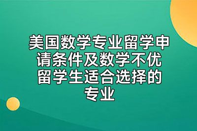 美国数学专业留学申请条件及数学不优留学生适合选择的专业