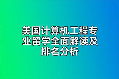 美国计算机工程专业留学全面解读及排名分析