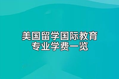 美国留学国际教育专业学费一览