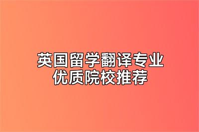 英国留学翻译专业优质院校推荐
