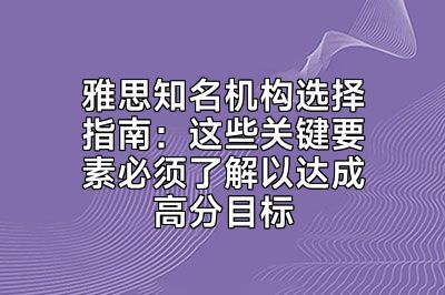 雅思知名机构选择指南：这些关键要素必须了解以达成高分目标