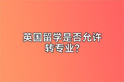 英国留学是否允许转专业？