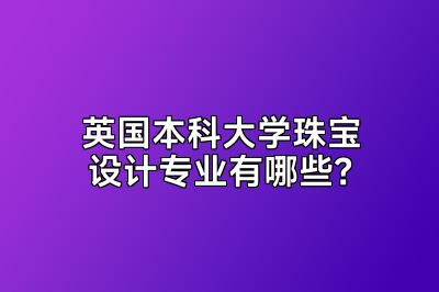 英国本科大学珠宝设计专业有哪些？