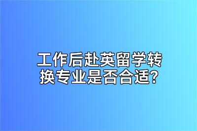 工作后赴英留学转换专业是否合适？