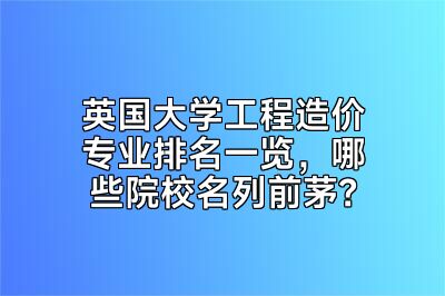英国大学工程造价专业排名一览，哪些院校名列前茅？