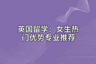 英国留学：女生热门优势专业推荐