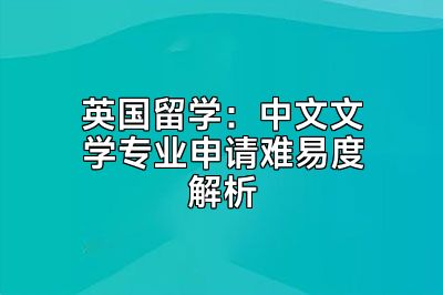 英国留学：中文文学专业申请难易度解析