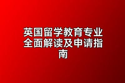 英国留学教育专业全面解读及申请指南