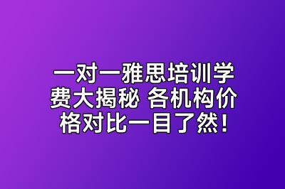 一对一雅思培训学费大揭秘 各机构价格对比一目了然！