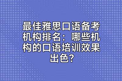 最佳雅思口语备考机构排名：哪些机构的口语培训效果出色?