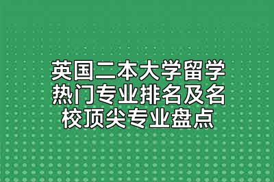 英国二本大学留学热门专业排名及名校顶尖专业盘点