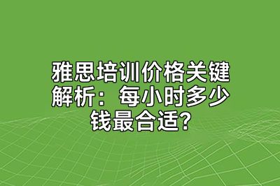 雅思培训价格关键解析：每小时多少钱最合适？