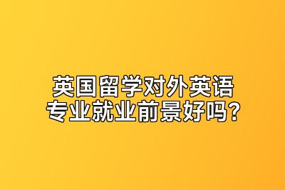 英国留学对外英语专业就业前景好吗？