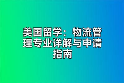 美国留学：物流管理专业详解与申请指南