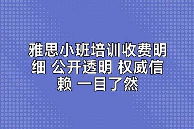 雅思小班培训收费明细 公开透明 权威信赖 一目了然