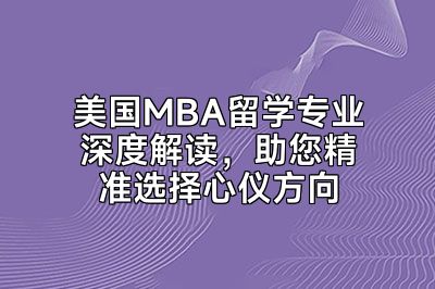美国MBA留学专业深度解读，助您精准选择心仪方向