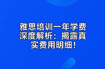 雅思培训一年学费深度解析：揭露真实费用明细！