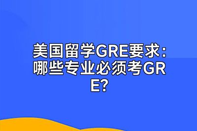 美国留学GRE要求：哪些专业必须考GRE？