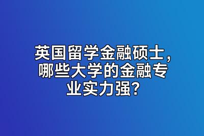 英国留学金融硕士，哪些大学的金融专业实力强？