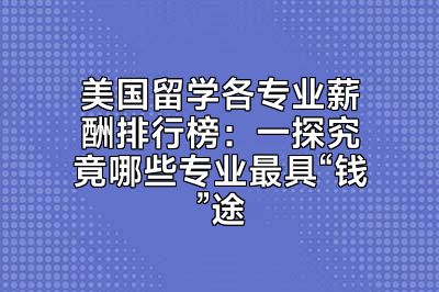 美国留学各专业薪酬排行榜：一探究竟哪些专业最具“钱”途