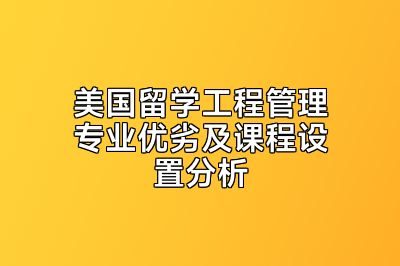 美国留学工程管理专业优劣及课程设置分析