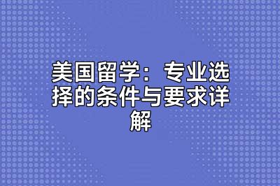 美国留学：专业选择的条件与要求详解