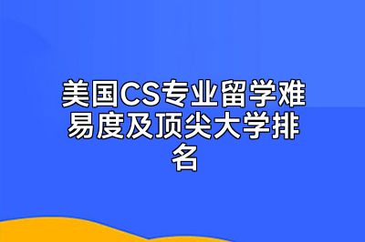 美国CS专业留学难易度及顶尖大学排名